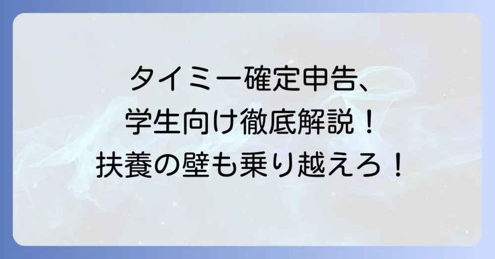 タイミーでの確定申告、学生の疑問を解決！扶養の壁と税金の進め方を徹底解説
