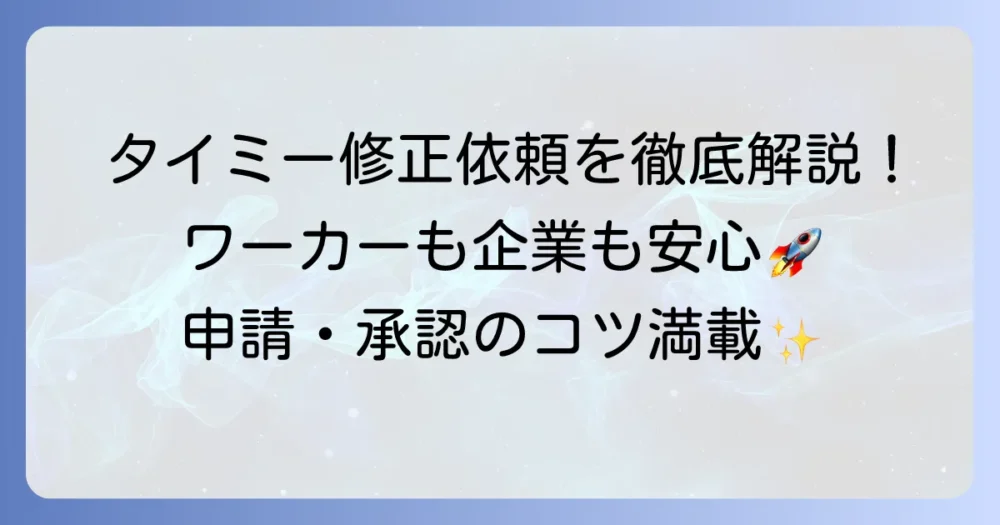 タイミーの修正依頼とは？ワーカー・企業が知るべき申請・承認の進め方と注意点