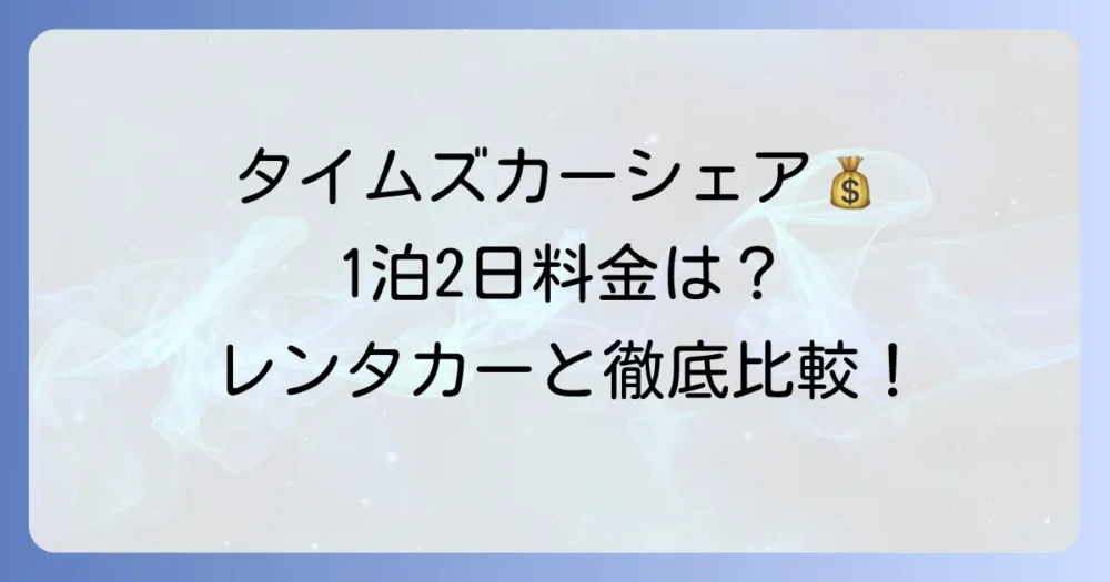 タイムズカーシェアの1泊2日料金を徹底解説！お得な利用方法とレンタカーとの比較