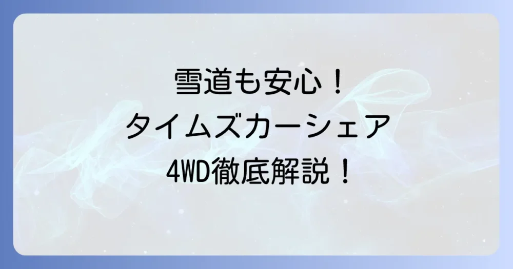 タイムズカーシェアの4WD車を徹底解説！雪道や悪路も安心の探し方とおすすめ車種
