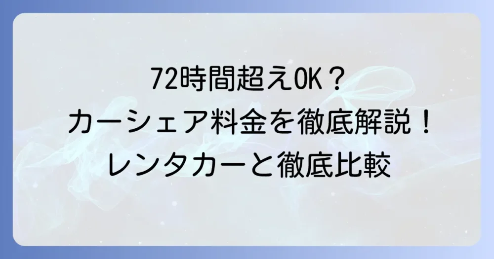 タイムズカーシェアは72時間以上の利用が可能？料金やレンタカーとの比較を徹底解説