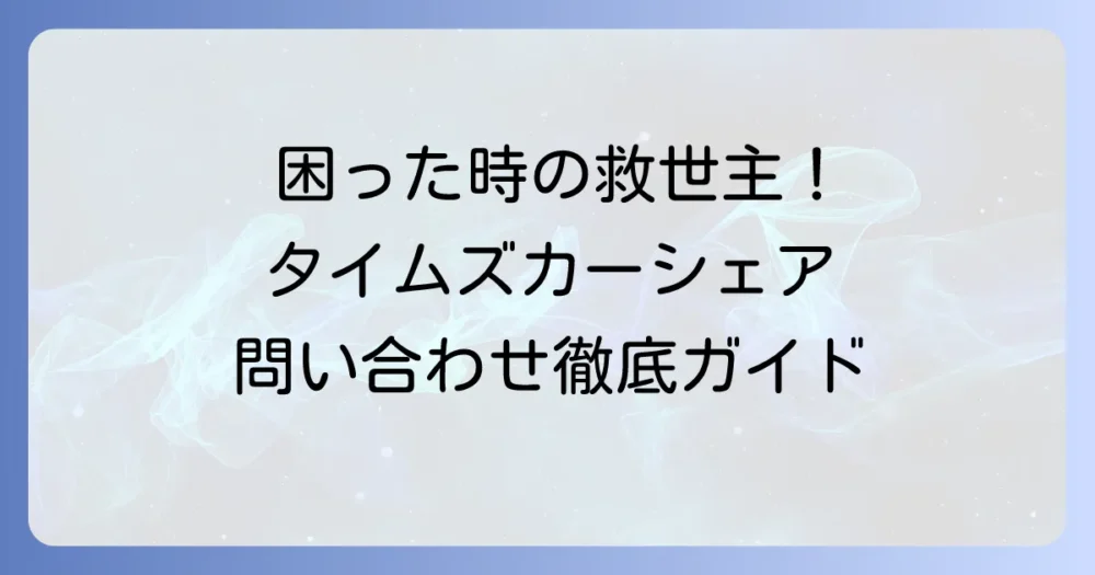 タイムズカーシェアカスタマーセンターへの連絡方法を徹底解説！困った時の問い合わせ先と解決策