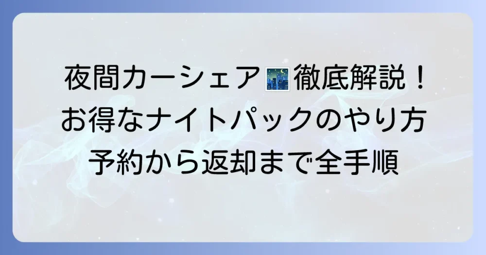 タイムズカーシェアナイトパックのやり方を徹底解説！予約から返却までの流れと注意点