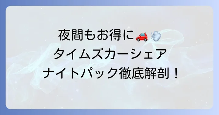 タイムズカーシェアナイトパックとは？夜間利用がお得な理由
