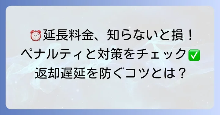 うっかり延長を防ぐ！返却遅延によるペナルティと対策