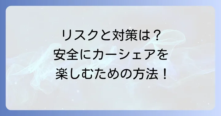 タイムズカーシェアで起こりうる具体的なリスクと対策