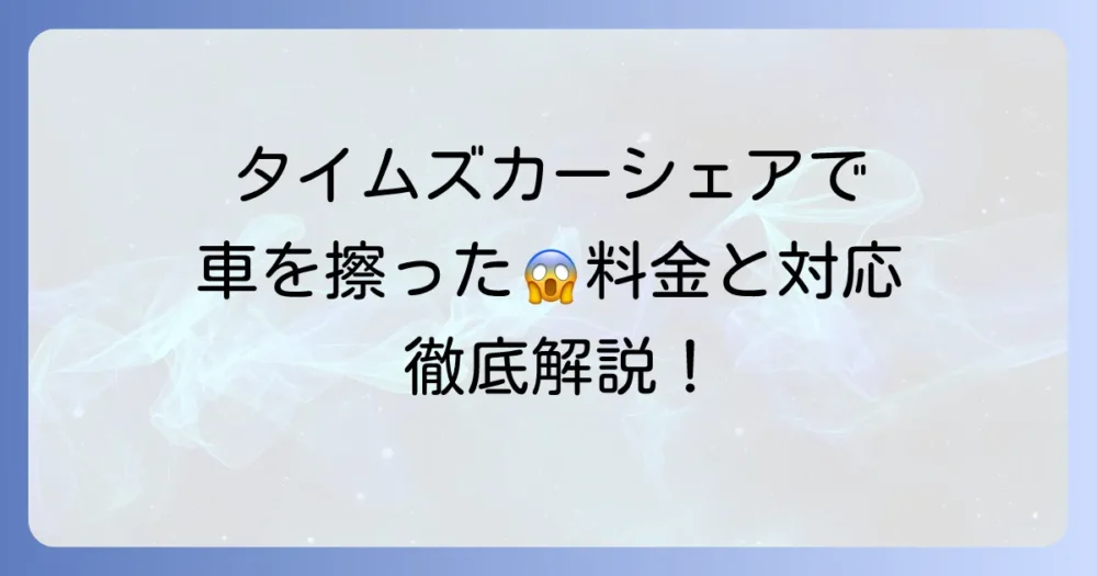 タイムズカーシェアで車を擦った場合の料金と対応方法を徹底解説