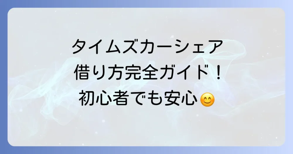 タイムズカーシェアの借り方を徹底解説！初めてでも迷わない利用手順とコツ