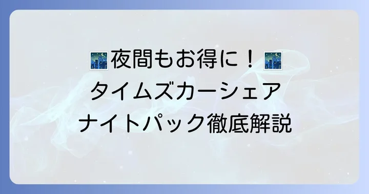 タイムズカーシェアの深夜料金プラン「ナイトパック」とは？