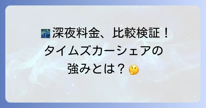 他社カーシェアの深夜料金と比較！タイムズカーシェアの強み