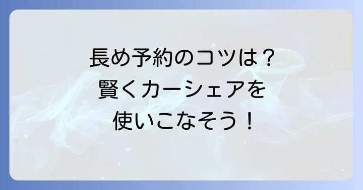 タイムズカーシェア長め予約を成功させるための具体的なコツ