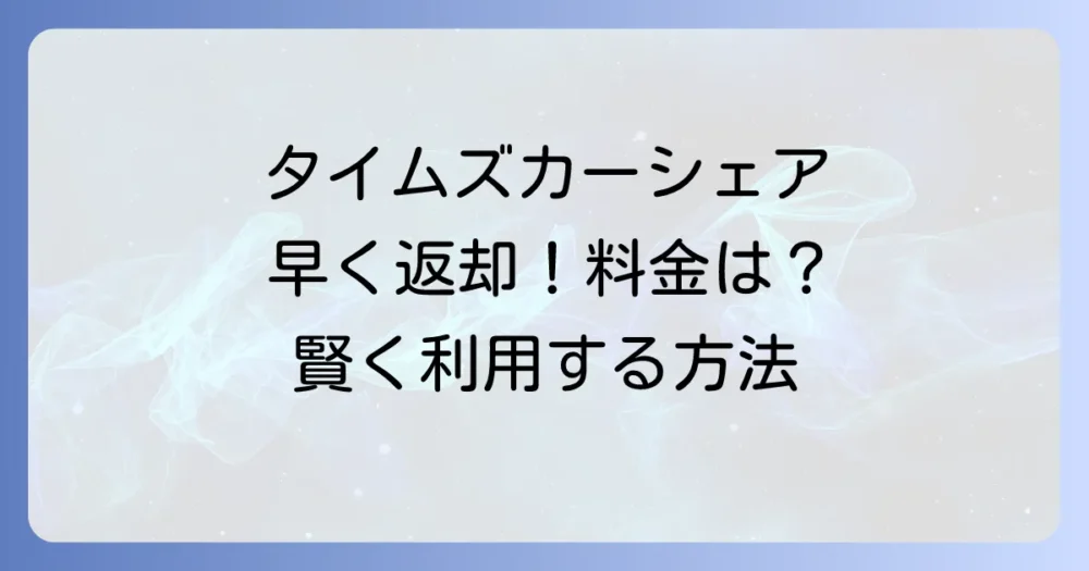 タイムズカーシェアで予約時間より早く返す方法と料金の注意点