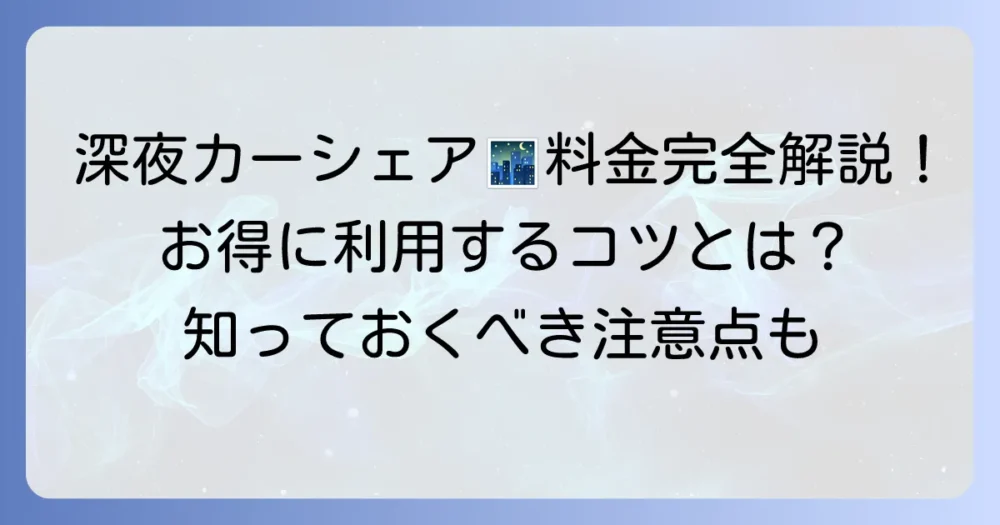 タイムズナイトパックの料金を徹底解説！深夜にお得にカーシェアを利用するコツ