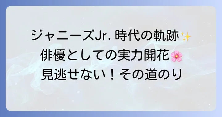 ジャニーズJr.時代から俳優としての確かな歩み