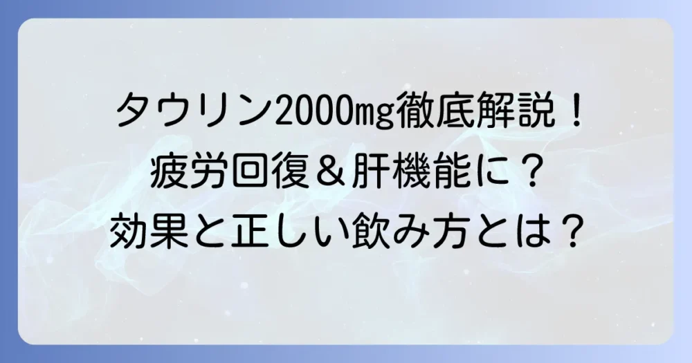 タウリン2000mgの効果を徹底解説！疲労回復や肝機能への影響、そして正しい摂取方法