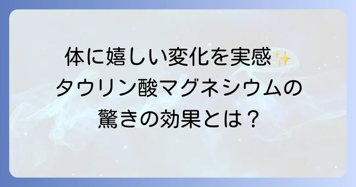 タウリン酸マグネシウムがもたらす具体的な効果