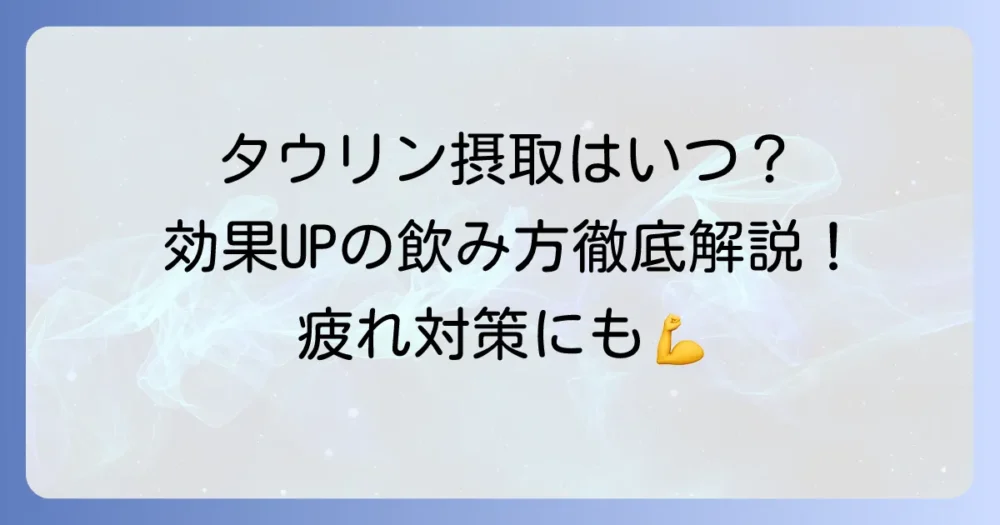 タウリンの摂取タイミングを徹底解説！効果を高める飲み方と注意点