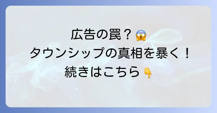 「広告と違う」と感じるタウンシップの広告の正体