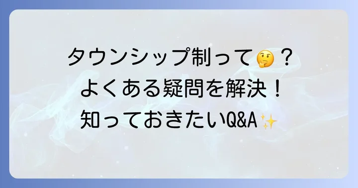 タウンシップ制に関するよくある質問