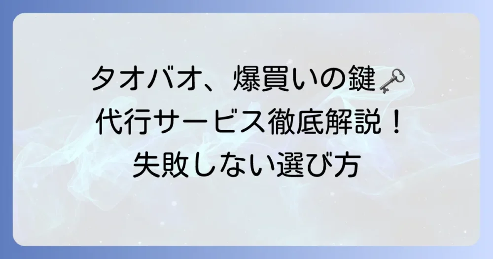 タオバオ買い方代行サービスを徹底解説！失敗しない選び方と利用手順