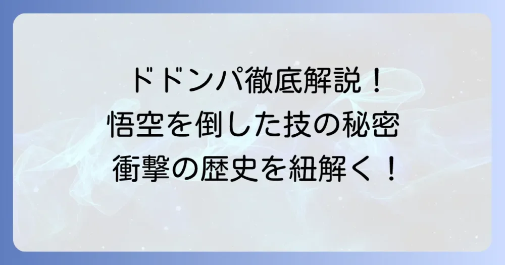 タオパイパイのドドンパを徹底解説！その威力と悟空との激闘の歴史