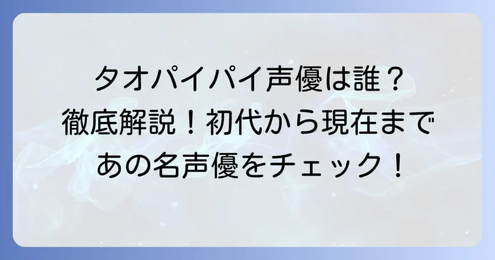 タオパイパイの声優は誰？歴代担当声優とキャラクターの魅力を徹底解説