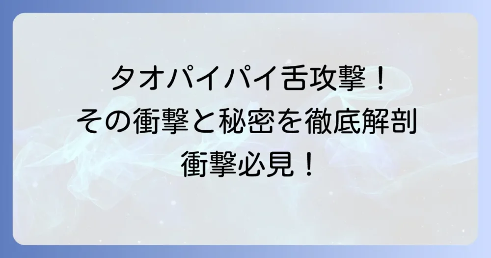 タオパイパイの舌攻撃の秘密を徹底解説！その驚異の威力と使い方