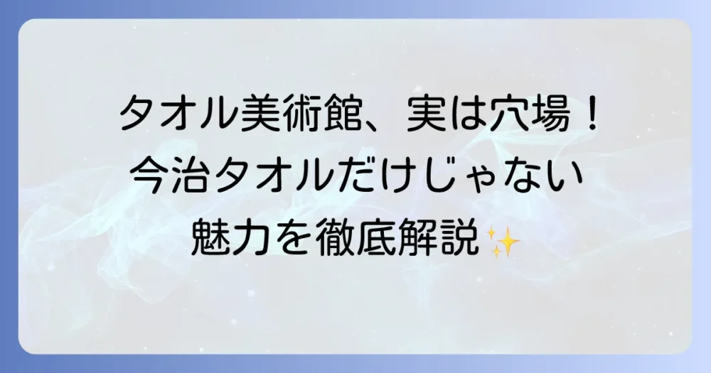 タオル美術館は今治タオルだけじゃない！その魅力と見どころを徹底解説