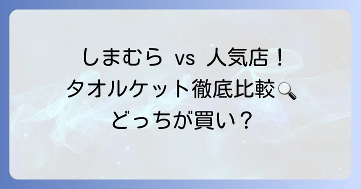 しまむらタオルケットと他社製品を徹底比較