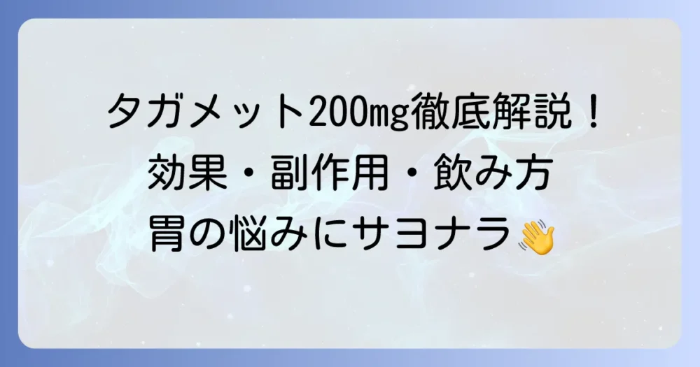 タガメット200mgの効果と副作用を徹底解説！正しい飲み方と注意点