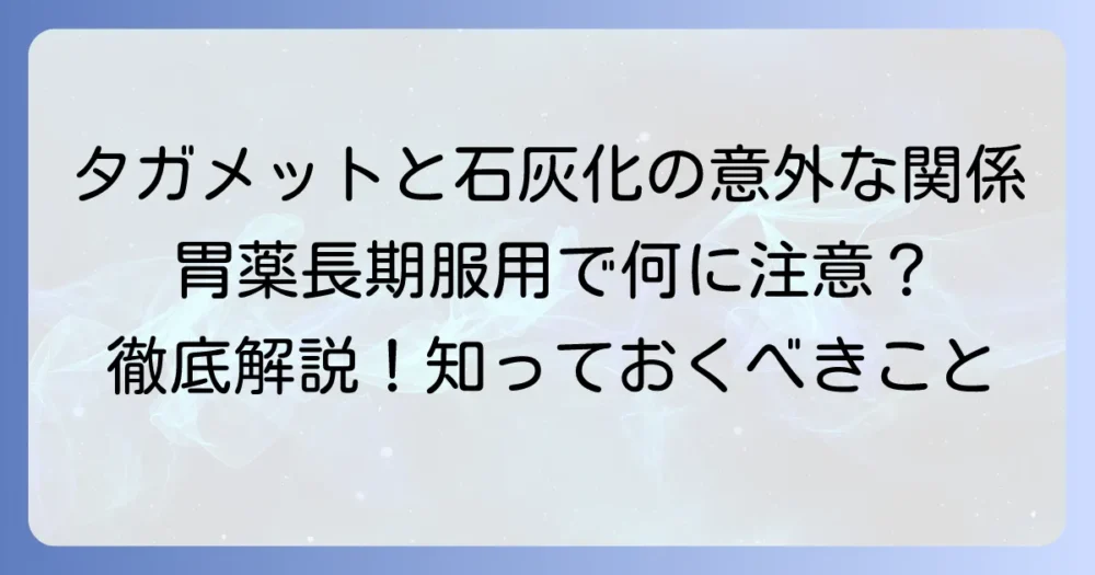 タガメットと石灰化の関連性を徹底解説！胃薬の長期服用で注意すべきこと