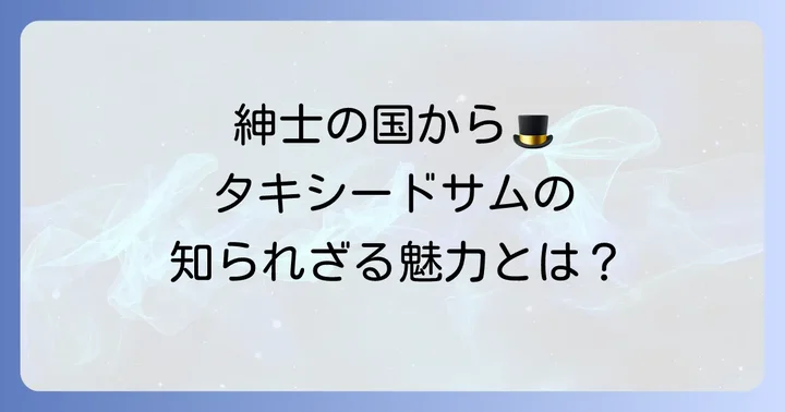 タキシードサムの魅力とプロフィール
