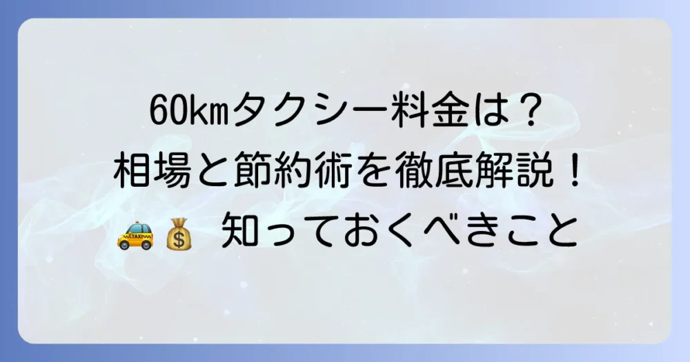 タクシー60kmの料金目安は？長距離移動の費用と安く乗る方法を徹底解説