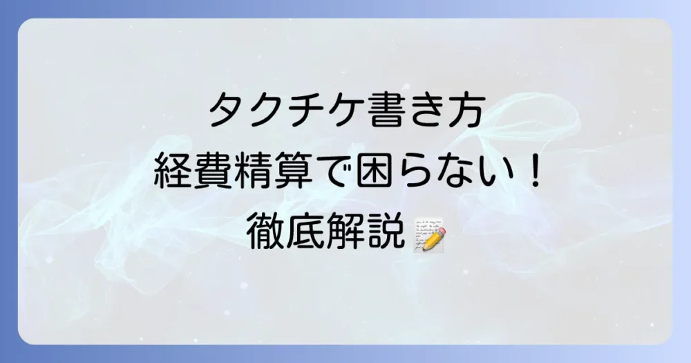 タクシーチケットの書き方徹底解説！経費精算で困らない記入のコツと注意点