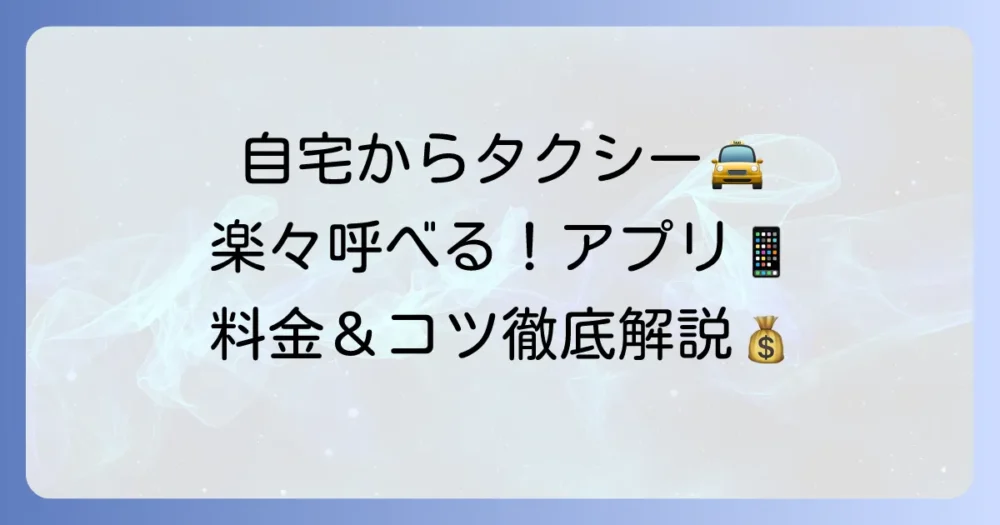 自宅からタクシーを呼ぶ方法を徹底解説！アプリや電話予約のコツ