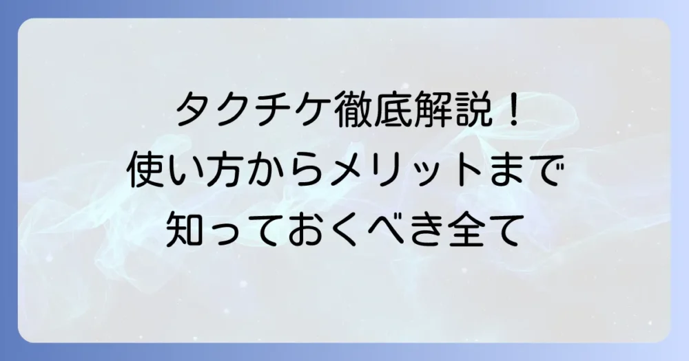 タクチケとは？使い方からメリット・デメリット、購入方法まで徹底解説