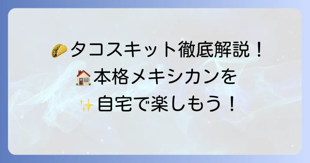 タコスキットの作り方を徹底解説！自宅で本格メキシカンを楽しむ方法