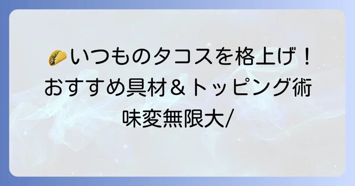 タコスをさらに美味しくするおすすめ具材とトッピング