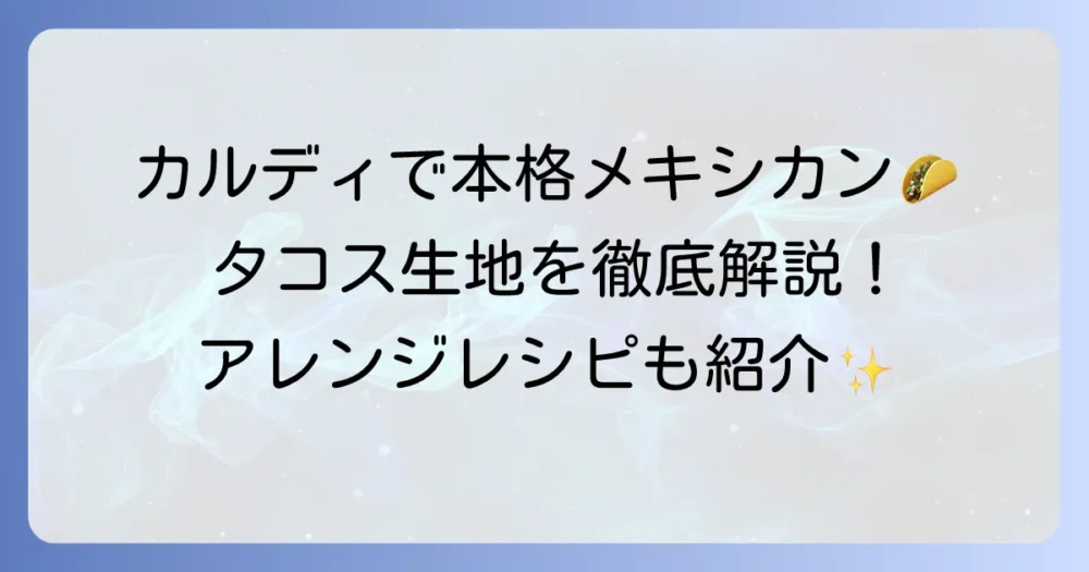 カルディのタコス生地で本格メキシカン！種類やアレンジレシピを徹底解説