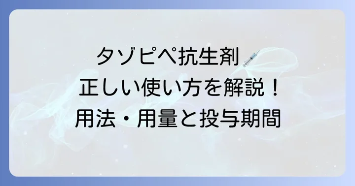 タゾピペ抗生剤の正しい使い方：用法・用量と投与期間