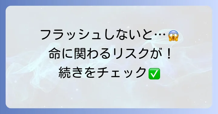 フラッシュを怠った場合のリスクと起こりうる問題
