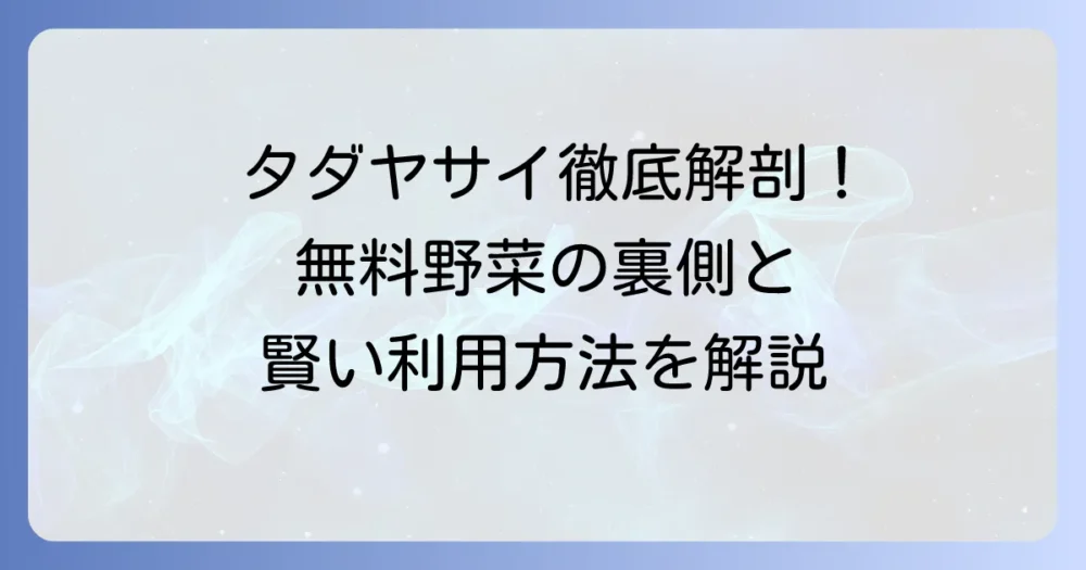 タダヤサイとは？無料野菜の仕組みからメリット・デメリット、利用方法までを徹底解説