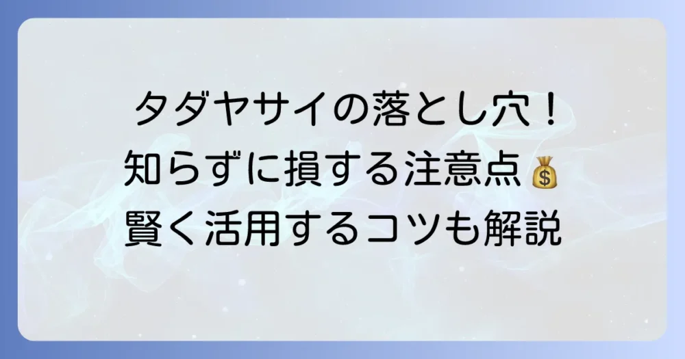 タダヤサイのデメリットを徹底解説！利用前に知るべき注意点と対策