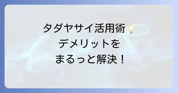 デメリットを乗り越える！タダヤサイを上手に活用するコツ