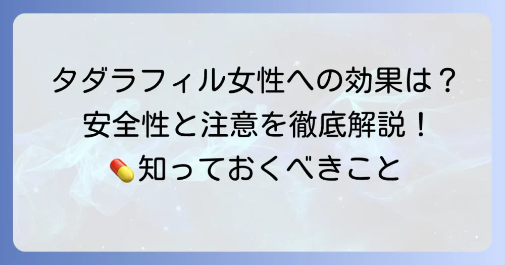 タダラフィルの女性への効果は？安全性や注意点を徹底解説