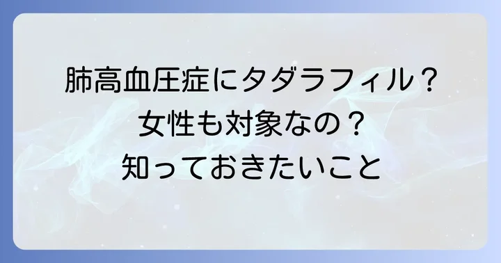 女性に承認されているタダラフィルの用途：肺動脈性肺高血圧症
