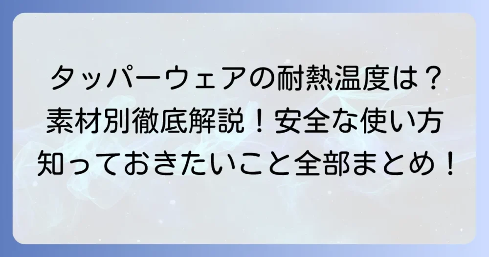 タッパーウェアの耐熱温度を徹底解説！安全な使い方と素材別の選び方