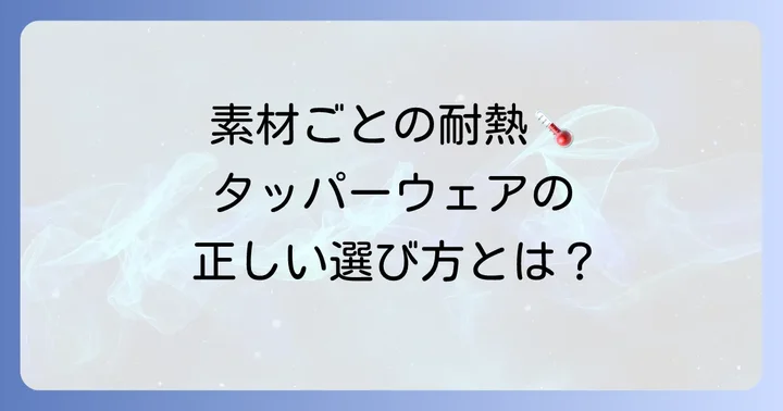 素材別！タッパーウェアの耐熱温度と特性