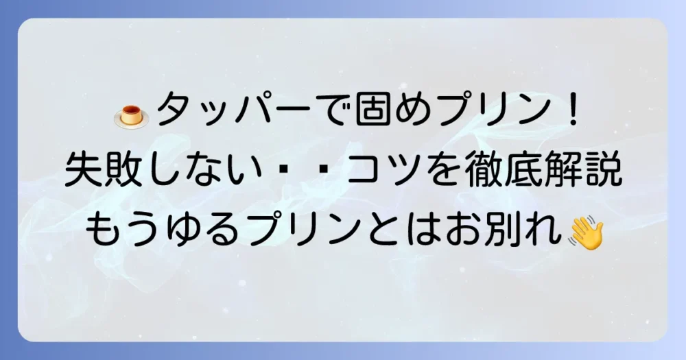 タッパープリンを固めに仕上げる秘訣！失敗しないための全知識