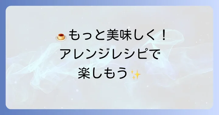 タッパープリンをさらに美味しくするアレンジレシピ